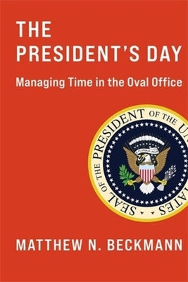 The President's Day: Managing Time in the Oval Office by Beckmann, Matthew N.