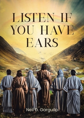 Listen If You Have Ears by Garguilo, Neil D.