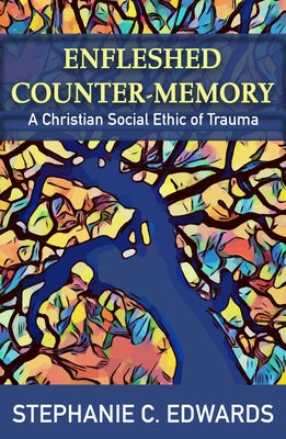 Enfleshed Counter-Memory: A Christian Social Ethic of Trauma by Edwards, Stephanie C.