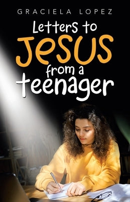 Letters to Jesus from a Teenager by Lopez, Graciela