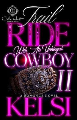 Trail Ride With An Unhinged Cowboy 2: A Romance Finale by Kelsi