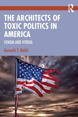 The Architects of Toxic Politics in America: Venom and Vitriol by Walsh, Kenneth T.