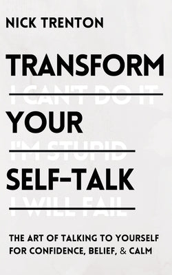 Transform Your Self-Talk: The Art of Talking to Yourself for Confidence, Belief, and Calm by Trenton, Nick