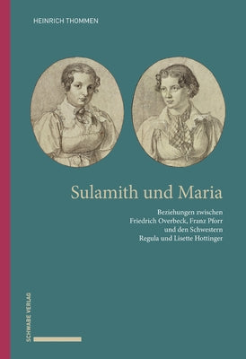 Sulamith Und Maria: Beziehungen Zwischen Friedrich Overbeck, Franz Pforr Und Den Schwestern Regula Und Lisette Hottinger by Thommen, Heinrich
