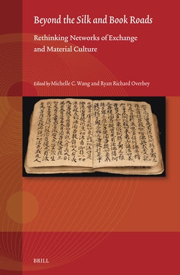 Beyond the Silk and Book Roads: Rethinking Networks of Exchange and Material Culture by Wang, Michelle C.