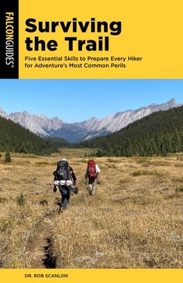 Surviving the Trail: Five Essential Skills to Prepare Every Hiker for Adventure's Most Common Perils by Scanlon, Rob