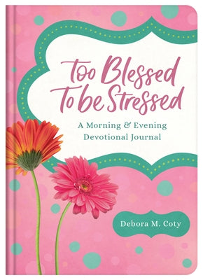 Too Blessed to Be Stressed: A Morning & Evening Devotional Journal by Coty, Debora M.