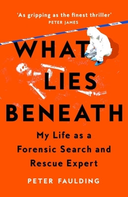 What Lies Beneath: My Life as a Forensic Search and Rescue Expert by Faulding, Peter