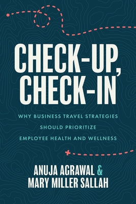 Check-Up, Check-In: Why Business Travel Strategies Should Prioritize Employee Health and Wellness by Agrawal, Anuja