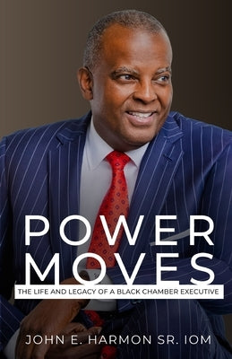 Power Moves: The Life and Legacy of a Black Chamber Executive by Harmon, John E., Sr.