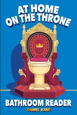 At Home On The Throne Bathroom Reader, A Trivia Book for Adults & Teens: 1,028 Funny, Engrossing, Useless & Interesting Facts About Science, History, by Kane, Daniel