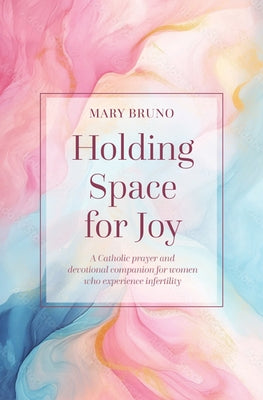 Holding Space for Joy: A Prayer Companion for Women Struggling with Infertility by Bruno, Mary