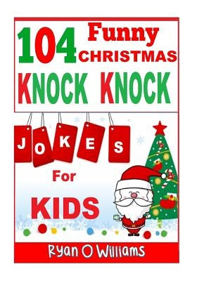 104 Funny Christmas Knock Knock Jokes for Kids: Best knock knock jokes Series 3 by Williams, Ryan O.