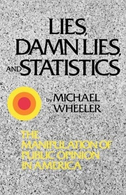 Lies, Damn Lies, and Statistics: The Manipulation of Public Opinion in America by Wheeler, Michael
