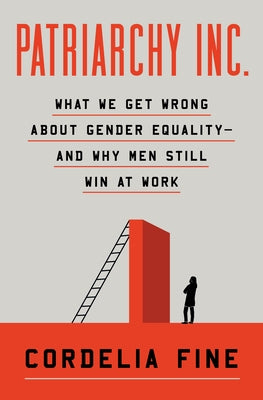 Patriarchy Inc.: What We Get Wrong about Gender Equality?and Why Men Still Win at Work by Fine, Cordelia