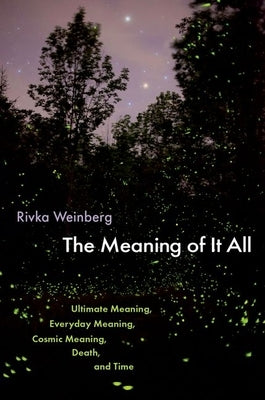 The Meaning of It All: Ultimate Meaning, Everyday Meaning, Cosmic Meaning, Death, and Time by Weinberg, Rivka