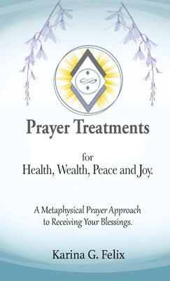 Prayer Treatments for Health, Wealth, Peace and Joy. by Felix, Karina G.
