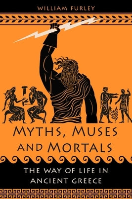 Myths, Muses and Mortals: The Way of Life in Ancient Greece by Furley, William