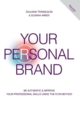 Your Personal Brand: Be Authentic & Improve Your Professional Skills Using the FLY(R) Method by Tranquilini, Giuliana