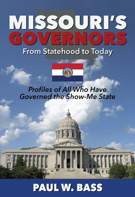 Missouri's Governors from Statehood to Today: Profiles of All Who Have Governed the Show-Me State by Bass, Paul W.