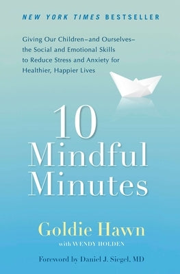 10 Mindful Minutes: Giving Our Children--And Ourselves--The Social and Emotional Skills to Reduce St Ress and Anxiety for Healthier, Happy by Hawn, Goldie