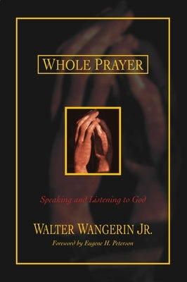 Whole Prayer: Speaking and Listening to God by Wangerin Jr, Walter