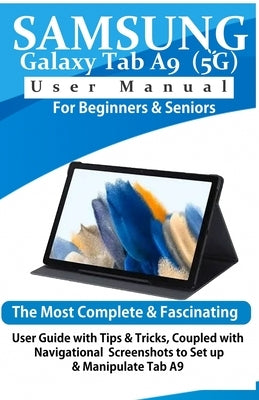 Samsung Galaxy Tab A9 (5G) User Manual for Beginners & Seniors: The Most Complete & Fascinating User Guide with Tips & Tricks, Coupled with Navigation by World, Tech