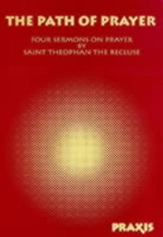 The Path of Prayer: Four Sermons on Prayer by Saint Theophan the Recluse by The Recluse, Theophan