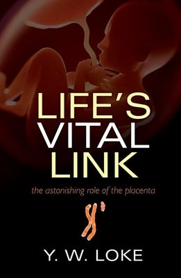 Life's Vital Link: The Astonishing Role of the Placenta by Loke, Y. W.