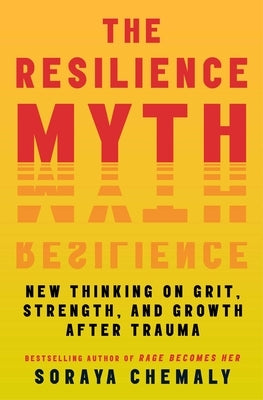 The Resilience Myth: New Thinking on Grit, Strength, and Growth After Trauma by Chemaly, Soraya