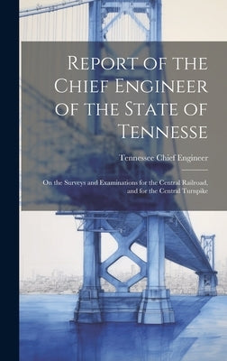 Report of the Chief Engineer of the State of Tennesse: On the Surveys and Examinations for the Central Railroad, and for the Central Turnpike by Engineer, Tennessee Chief