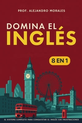 Domina el inglés: [8 in 1] El sistema completo para conquistar el inglés sin frustraciones by Morales, Prof Alejandro