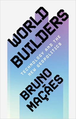 World Builders: Technology and the New Geopolitics by Ma??es, Bruno