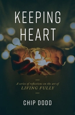 Keeping Heart: A series of reflections on the art of living fully by Dodd, Chip