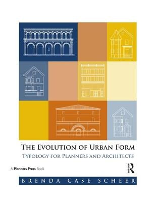 The Evolution of Urban Form: Typology for Planners and Architects by Case Scheer, Brenda