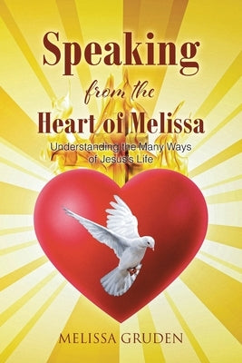 Speaking from the Heart of Melissa: Understanding the Many Ways of Jesus's Life by Gruden, Melissa