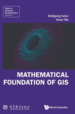 Mathematical Foundation of GIS by Wolfgang Kainz, Huayi Wu