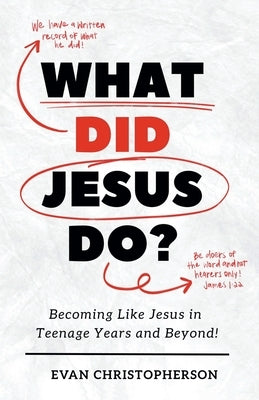 What Did Jesus Do? Becoming Like Jesus in Teenage Years and Beyond by Christopherson, Evan