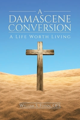 A Damascene Conversion: A Life Worth Living by Flynn, Ofs William