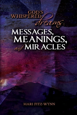 God's Whispered Dreams: MESSAGES, MEANINGS, and MIRACLES by Fitz-Wynn, Mari E.