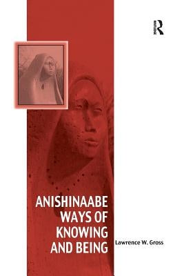 Anishinaabe Ways of Knowing and Being by Gross, Lawrence W.