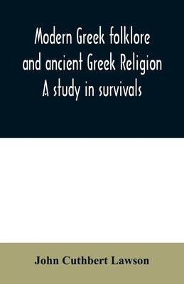 Modern Greek folklore and ancient Greek religion: a study in survivals by Cuthbert Lawson, John