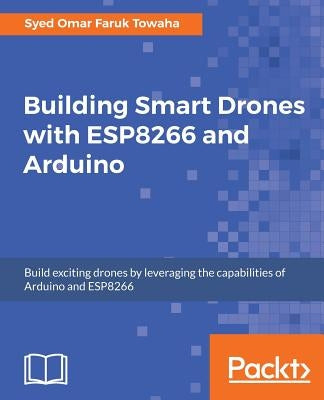 Building Smart Drones with ESP8266 and Arduino by Towaha, Syed Omar Faruk