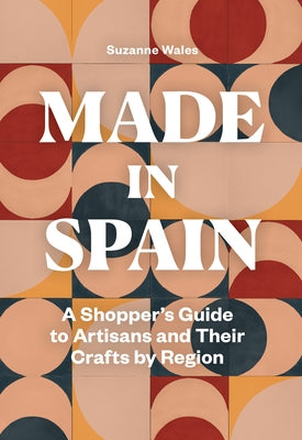 Made in Spain: A Shopper's Guide to Artisans and Their Crafts by Region by Wales, Suzanne