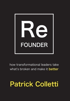 Refounder: How Transformational Leaders Take What's Broken and Make it Better by Colletti, Patrick