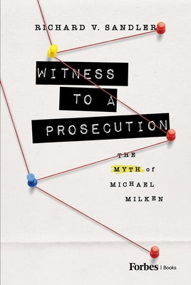 Witness to a Prosecution: The Myth of Michael Milken by Sandler, Richard