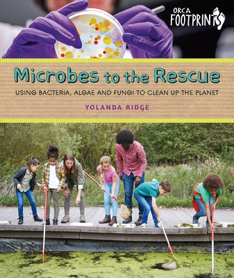 Microbes to the Rescue: Using Bacteria, Algae and Fungi to Clean Up the Planet by Ridge, Yolanda