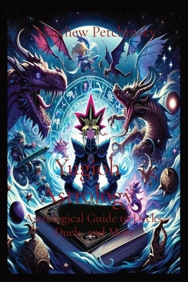 Yugioh Astrology: Astrological Guide to Decks, Duels, and More: Astrological Guide to Decks, Duels, and More by Petchinsky, Matthew Edward