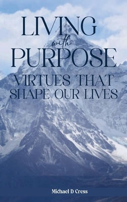 Living with Purpose: Virtues That Shape Our Lives by Cress, Michael D.