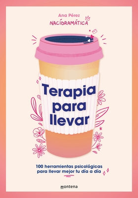 Terapia Para Llevar: 100 Herramientas Psicológicas Para Llevar Mejor Tu Día a Día / Therapy to Go by PÃ©rez, Ana